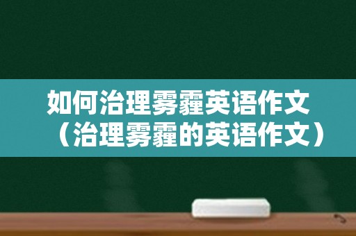 如何治理雾霾英语作文（治理雾霾的英语作文）