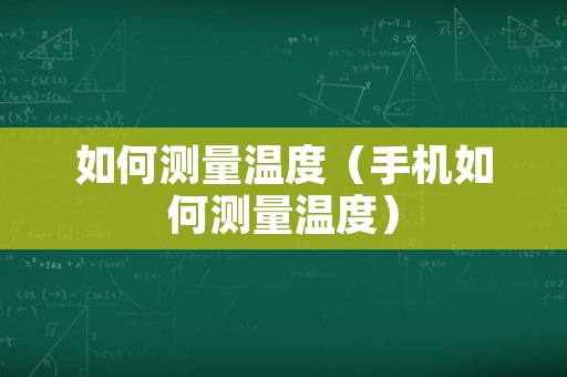 如何测量温度（手机如何测量温度）