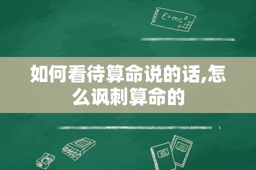 如何看待算命说的话,怎么讽刺算命的