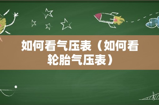 如何看气压表（如何看轮胎气压表）