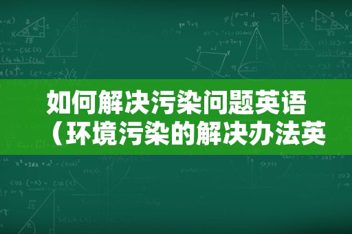 如何解决污染问题英语（环境污染的解决办法英语作文）