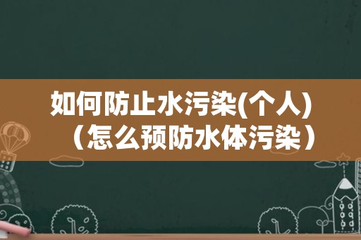 如何防止水污染(个人)（怎么预防水体污染）