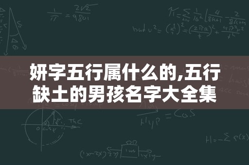 妍字五行属什么的,五行缺土的男孩名字大全集