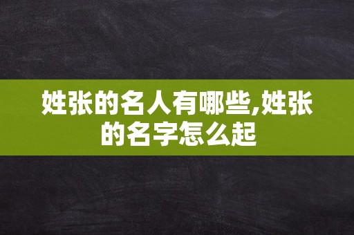 姓张的名人有哪些,姓张的名字怎么起