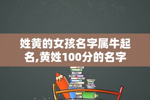 姓黄的女孩名字属牛起名,黄姓100分的名字