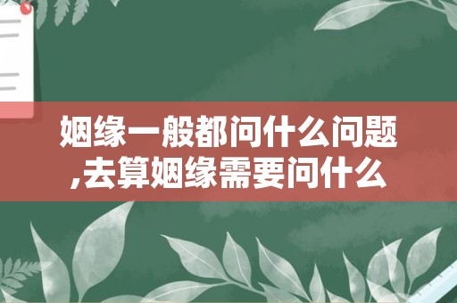 姻缘一般都问什么问题,去算姻缘需要问什么