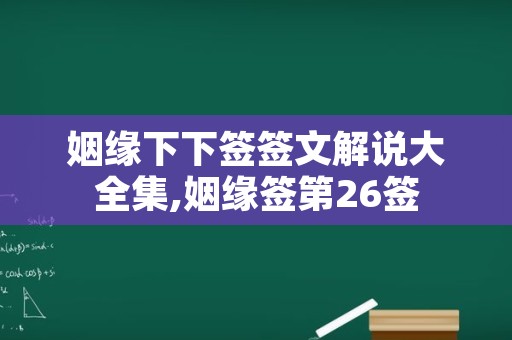 姻缘下下签签文解说大全集,姻缘签第26签