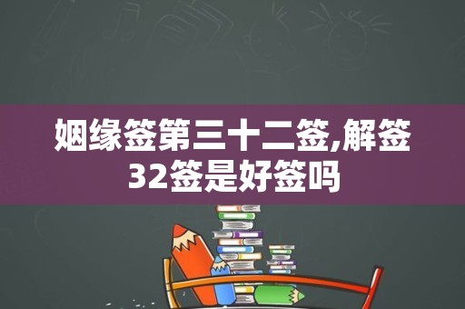 姻缘签第三十二签,解签32签是好签吗