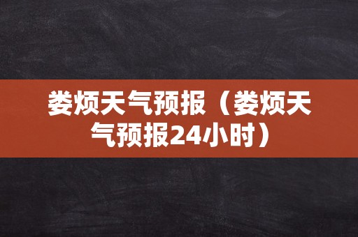 娄烦天气预报（娄烦天气预报24小时）