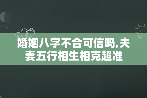 婚姻八字不合可信吗,夫妻五行相生相克超准