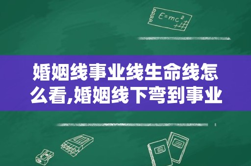 婚姻线事业线生命线怎么看,婚姻线下弯到事业线