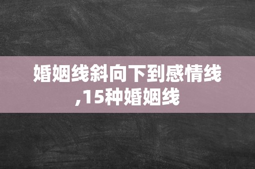 婚姻线斜向下到感情线,15种婚姻线