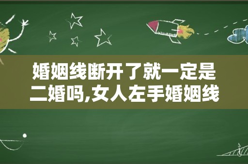 婚姻线断开了就一定是二婚吗,女人左手婚姻线断开