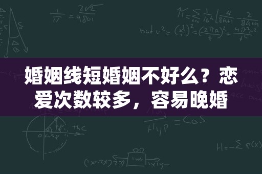 婚姻线短婚姻不好么？恋爱次数较多，容易晚婚？