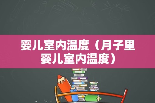 婴儿室内温度（月子里婴儿室内温度）