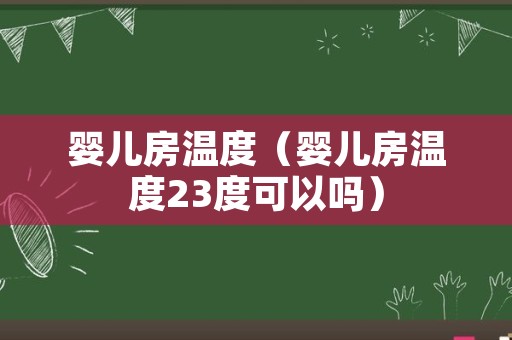 婴儿房温度（婴儿房温度23度可以吗）