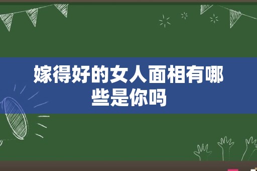 嫁得好的女人面相有哪些是你吗