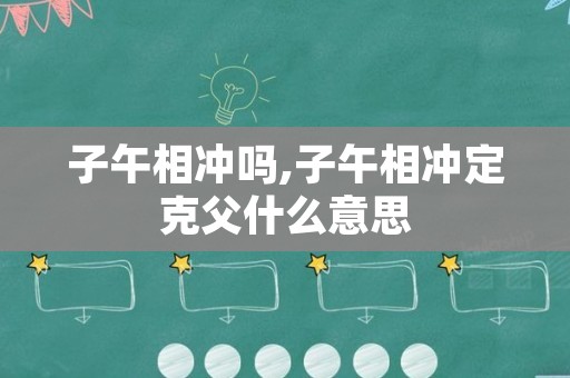 子午相冲吗,子午相冲定克父什么意思