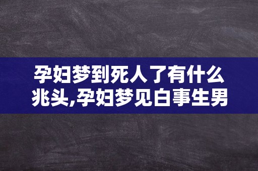 孕妇梦到死人了有什么兆头,孕妇梦见白事生男生女