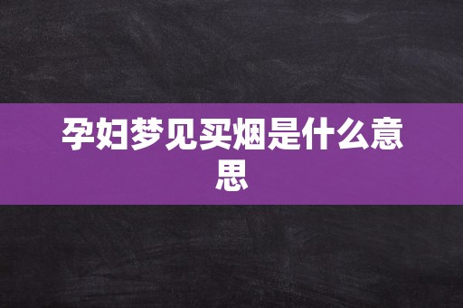 孕妇梦见买烟是什么意思