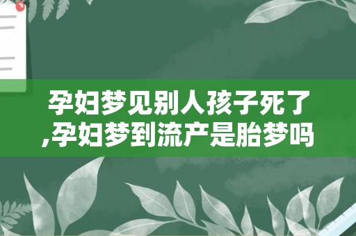 孕妇梦见别人孩子死了,孕妇梦到流产是胎梦吗