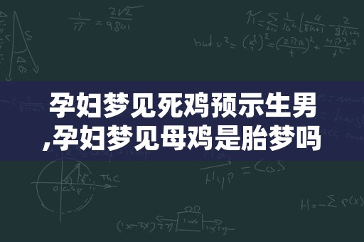 孕妇梦见死鸡预示生男,孕妇梦见母鸡是胎梦吗