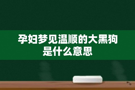 孕妇梦见温顺的大黑狗是什么意思