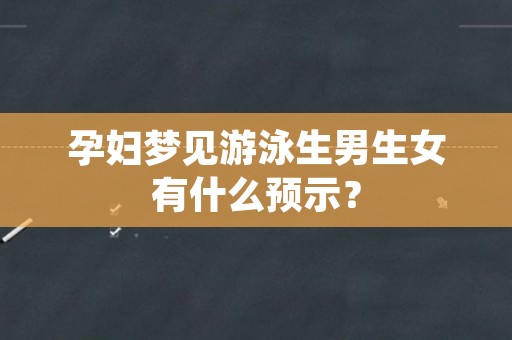 孕妇梦见游泳生男生女有什么预示？