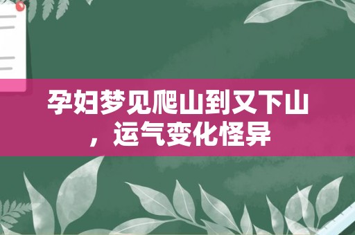 孕妇梦见爬山到又下山，运气变化怪异