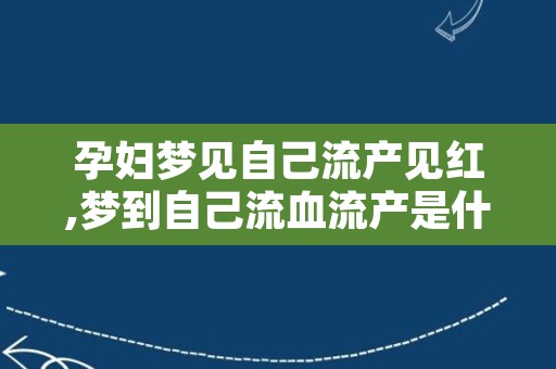 孕妇梦见自己流产见红,梦到自己流血流产是什么意思