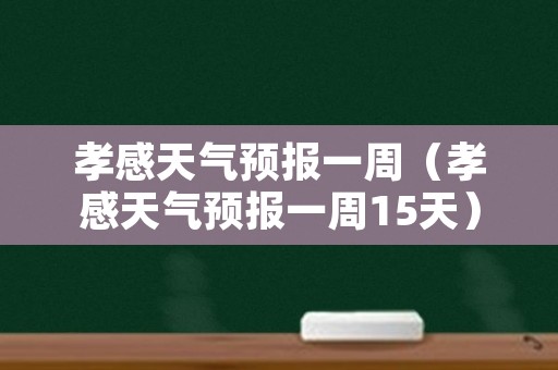 孝感天气预报一周（孝感天气预报一周15天）