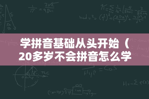 学拼音基础从头开始（20多岁不会拼音怎么学）