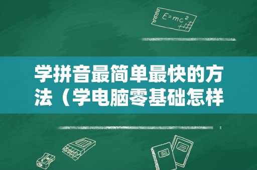 学拼音最简单最快的方法（学电脑零基础怎样才可以快速学）