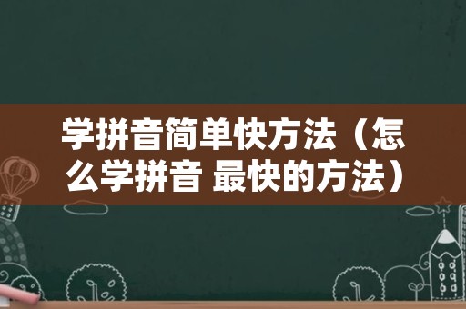 学拼音简单快方法（怎么学拼音 最快的方法）