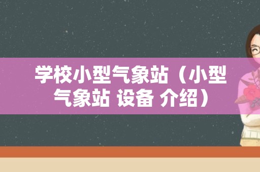 学校小型气象站（小型气象站 设备 介绍）