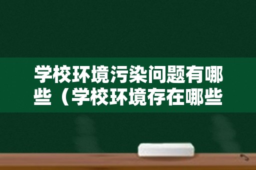 学校环境污染问题有哪些（学校环境存在哪些问题）