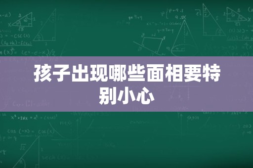 孩子出现哪些面相要特别小心