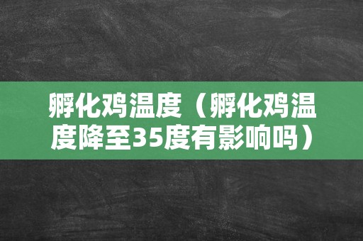 孵化鸡温度（孵化鸡温度降至35度有影响吗）