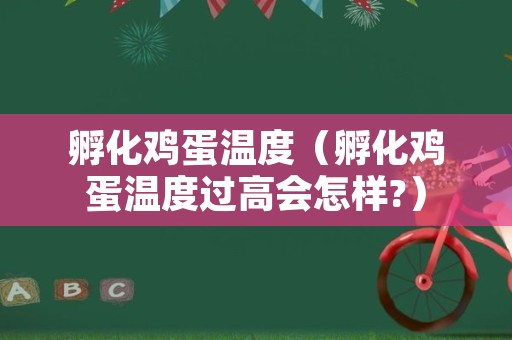 孵化鸡蛋温度（孵化鸡蛋温度过高会怎样?）