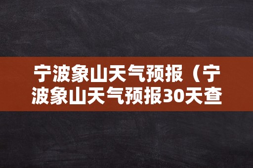 宁波象山天气预报（宁波象山天气预报30天查询）