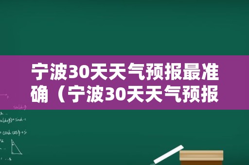 宁波30天天气预报最准确（宁波30天天气预报最准确的天气）