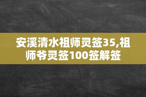 安溪清水祖师灵签35,祖师爷灵签100签解签