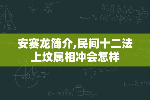 安赛龙简介,民间十二法上坟属相冲会怎样