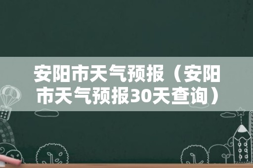 安阳市天气预报（安阳市天气预报30天查询）