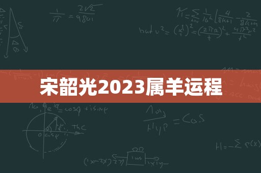 宋韶光2023属羊运程