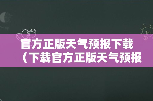 官方正版天气预报下载（下载官方正版天气预报无广告）