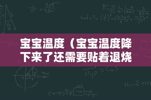 宝宝温度（宝宝温度降下来了还需要贴着退烧贴吗）