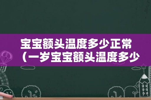 宝宝额头温度多少正常（一岁宝宝额头温度多少正常）