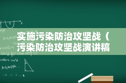 实施污染防治攻坚战（污染防治攻坚战演讲稿）