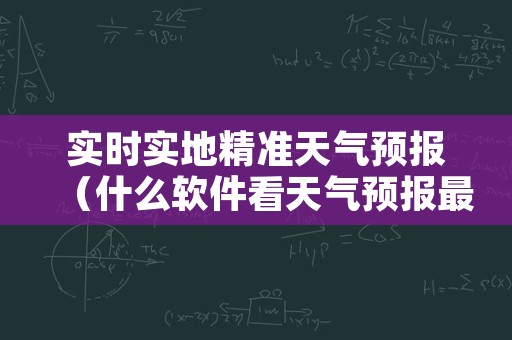 实时实地精准天气预报（什么软件看天气预报最准）